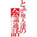 とある廃人達の会議通話（スカイプ）