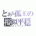 とある孤王の擬似平穏（エンブレム）