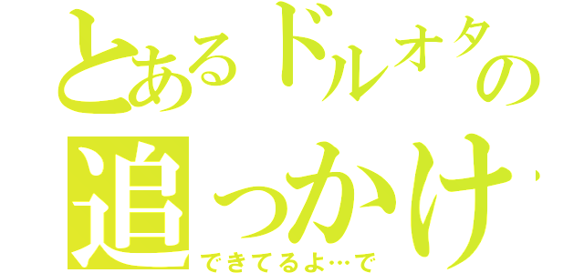 とあるドルオタの追っかけ日記（できてるよ…で）