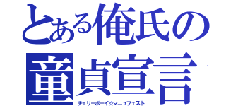 とある俺氏の童貞宣言（チェリーボーイ☆マニュフェスト）