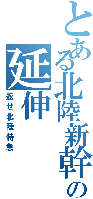 とある北陸新幹線の延伸（返せ北陸特急）