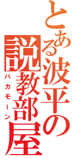 とある波平の説教部屋Ⅱ（バカモーン）