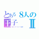 とある８人の王子Ⅱ（八王子　ボブ（ウェブ）で公開中）