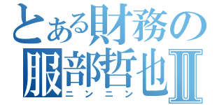 とある財務の服部哲也Ⅱ（ニンニン）