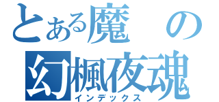 とある魔の幻楓夜魂（インデックス）