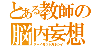 とある教師の脳内妄想（アーイモウトガホシイ）