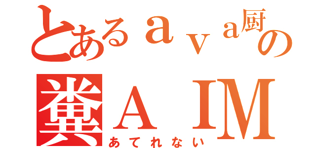 とあるａｖａ厨の糞ＡＩＭ（あてれない）