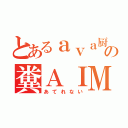 とあるａｖａ厨の糞ＡＩＭ（あてれない）