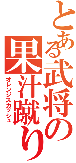 とある武将の果汁蹴り（オレンジスカッシュ）