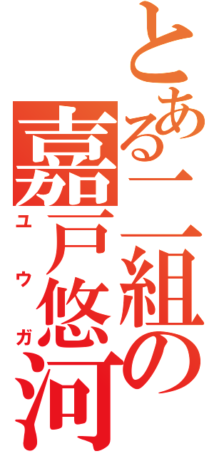 とある二組の嘉戸悠河（ユウガ）