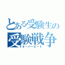 とある受験生の受験戦争（オーバーヒート）