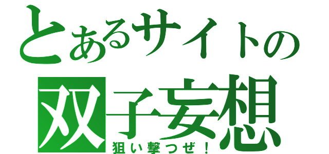 とあるサイトの双子妄想（狙い撃つぜ！）