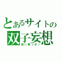 とあるサイトの双子妄想（狙い撃つぜ！）