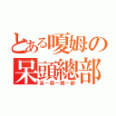 とある嗄姆の呆頭總部（呆－頭－總－部）