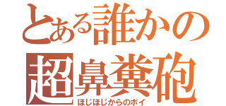 とある誰かの超鼻糞砲（ほじほじからのポイ）