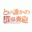 とある誰かの超鼻糞砲（ほじほじからのポイ）