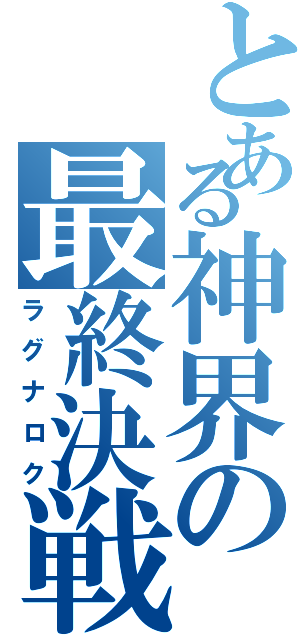 とある神界の最終決戦（ラグナロク）