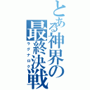 とある神界の最終決戦（ラグナロク）