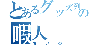 とあるグッズ列の暇人（ちいの）