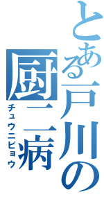 とある戸川の厨二病（チュウニビョウ）