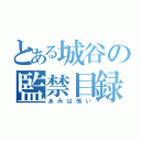 とある城谷の監禁目録（あみは怖い）