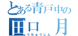 とある青戸中の田口 月菜（うちゅうじん）