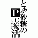 とある砂糖のＰＣ復活（ノーブロークン）