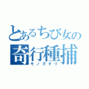 とあるちび女の奇行種捕獲（モノガタリ）