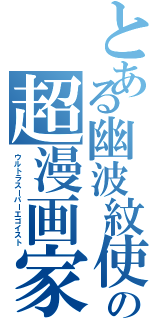 とある幽波紋使の超漫画家（ウルトラスーパーエゴイスト）