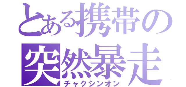 とある携帯の突然暴走（チャクシンオン）