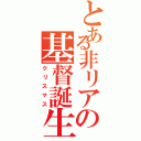 とある非リアの基督誕生（クリスマス）