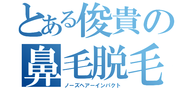 とある俊貴の鼻毛脱毛（ノーズヘアーインパクト）