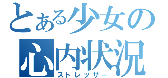 とある少女の心内状況（ストレッサー）