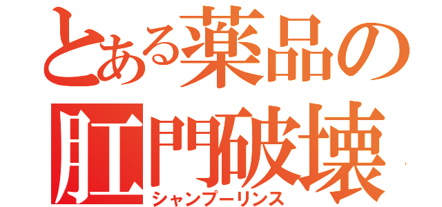 とある薬品の肛門破壊（シャンプーリンス）