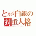 とある白銀の対重人格（スピリットパーソナリティ）