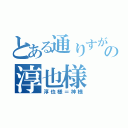 とある通りすがりの淳也様（淳也様＝神様）