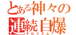 とある神々の連続自爆（テロリズム）