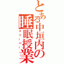 とある中垣内の睡眠授業（スリーパー）