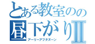 とある教室のの昼下がりⅡ（アーリーアフタヌーン）