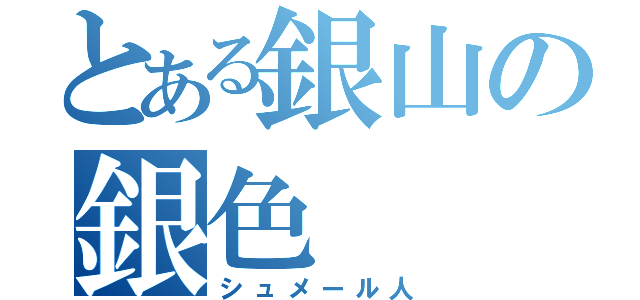 とある銀山の銀色（シュメール人）