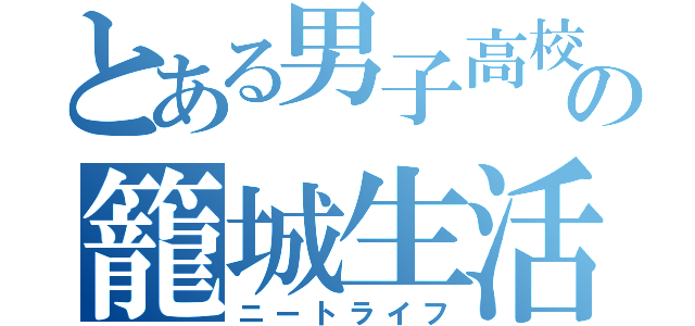 とある男子高校生の籠城生活（ニートライフ）