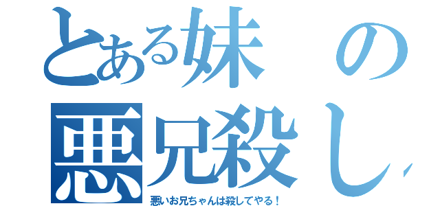 とある妹の悪兄殺し（悪いお兄ちゃんは殺してやる！）