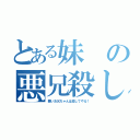 とある妹の悪兄殺し（悪いお兄ちゃんは殺してやる！）