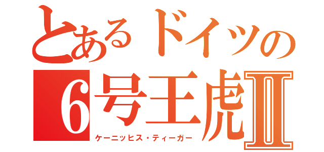 とあるドイツの６号王虎Ⅱ（ケーニッヒス・ティーガー）