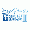 とある学生の生活記録Ⅱ（アメーバブログ）