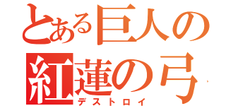 とある巨人の紅蓮の弓矢（デストロイ）