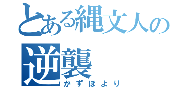 とある縄文人の逆襲（かずほより）