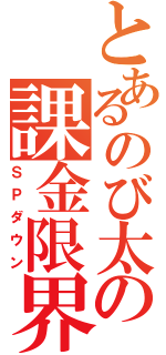 とあるのび太の課金限界（ＳＰダウン）