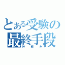 とある受験の最終手段（神頼み）