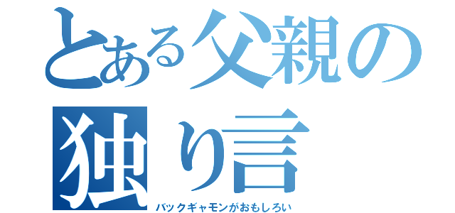 とある父親の独り言（バックギャモンがおもしろい）